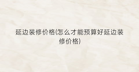 延边装修价格(怎么才能预算好延边装修价格)