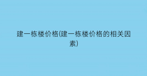 建一栋楼价格(建一栋楼价格的相关因素)