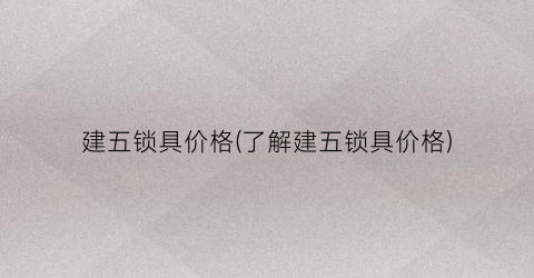 建五锁具价格(了解建五锁具价格)