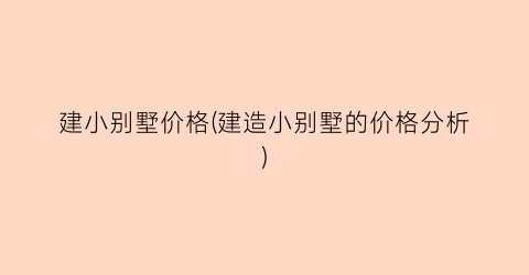 建小别墅价格(建造小别墅的价格分析)