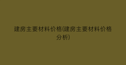 建房主要材料价格(建房主要材料价格分析)