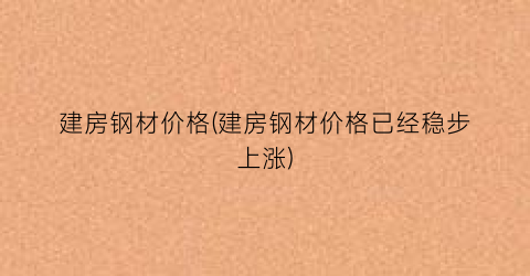 建房钢材价格(建房钢材价格已经稳步上涨)