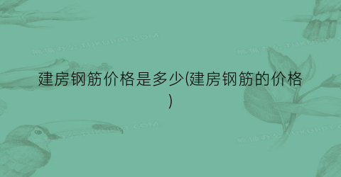建房钢筋价格是多少(建房钢筋的价格)