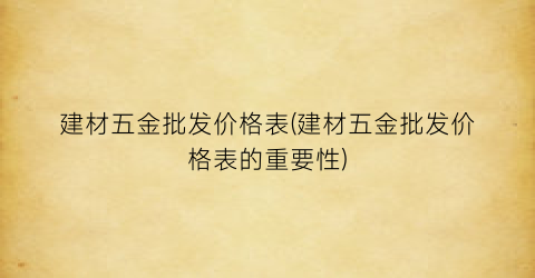 建材五金批发价格表(建材五金批发价格表的重要性)