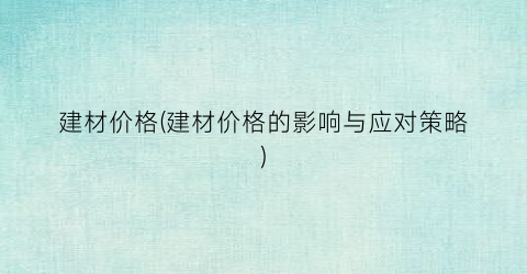 “建材价格(建材价格的影响与应对策略)