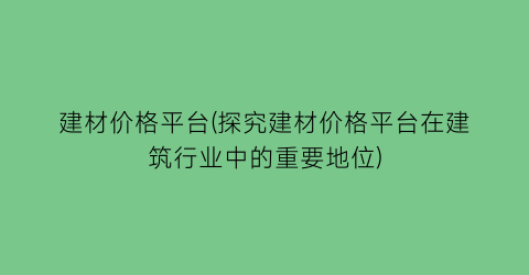 建材价格平台(探究建材价格平台在建筑行业中的重要地位)