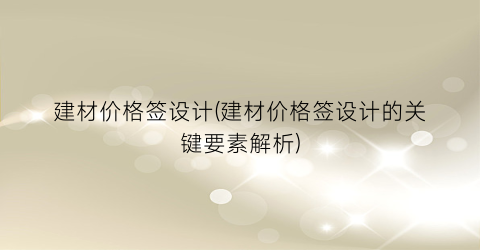建材价格签设计(建材价格签设计的关键要素解析)