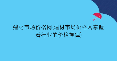 建材市场价格网(建材市场价格网掌握着行业的价格规律)