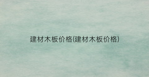 建材木板价格(建材木板价格)