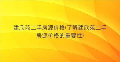 建欣苑二手房源价格(了解建欣苑二手房源价格的重要性)