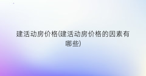 “建活动房价格(建活动房价格的因素有哪些)