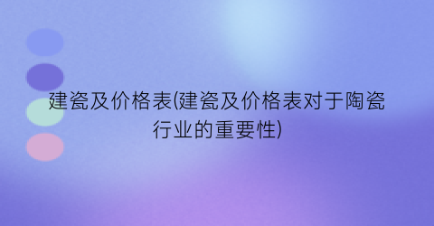 “建瓷及价格表(建瓷及价格表对于陶瓷行业的重要性)