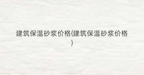 建筑保温砂浆价格(建筑保温砂浆价格)