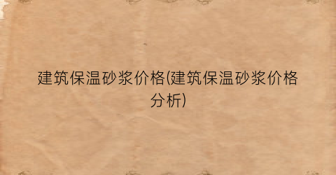 建筑保温砂浆价格(建筑保温砂浆价格分析)