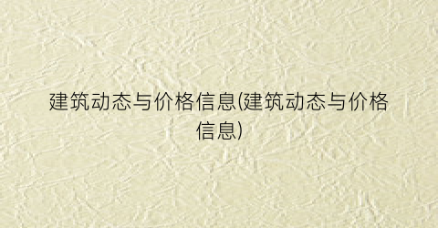 建筑动态与价格信息(建筑动态与价格信息)