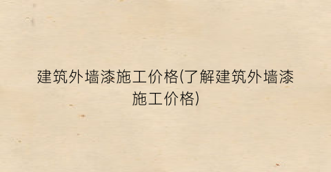 “建筑外墙漆施工价格(了解建筑外墙漆施工价格)