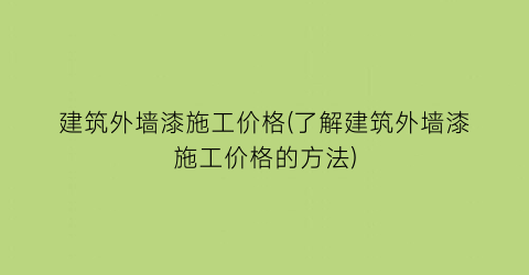 建筑外墙漆施工价格(了解建筑外墙漆施工价格的方法)