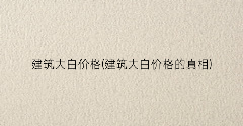 “建筑大白价格(建筑大白价格的真相)