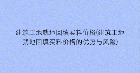 建筑工地就地回填买料价格(建筑工地就地回填买料价格的优势与风险)
