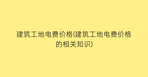 建筑工地电费价格(建筑工地电费价格的相关知识)