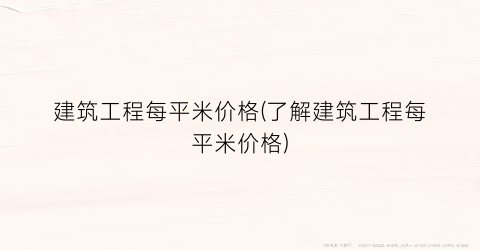 “建筑工程每平米价格(了解建筑工程每平米价格)