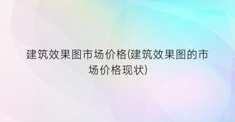建筑效果图市场价格(建筑效果图的市场价格现状)