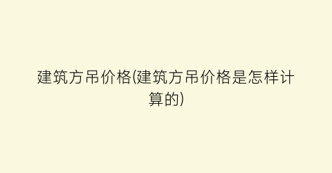 建筑方吊价格(建筑方吊价格是怎样计算的)