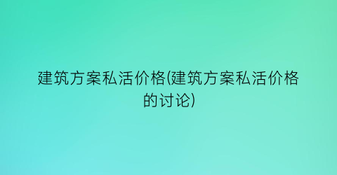 建筑方案私活价格(建筑方案私活价格的讨论)