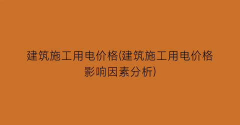 建筑施工用电价格(建筑施工用电价格影响因素分析)