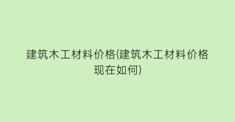 建筑木工材料价格(建筑木工材料价格现在如何)