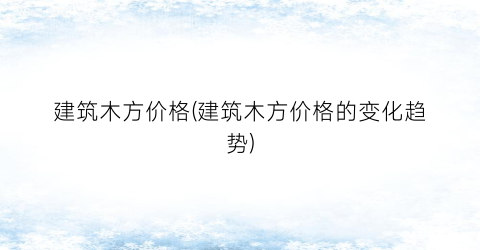 建筑木方价格(建筑木方价格的变化趋势)