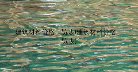 建筑材料价格一览表(建筑材料价格一览表)