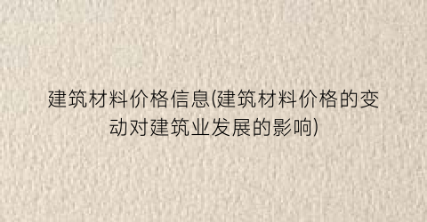 建筑材料价格信息(建筑材料价格的变动对建筑业发展的影响)