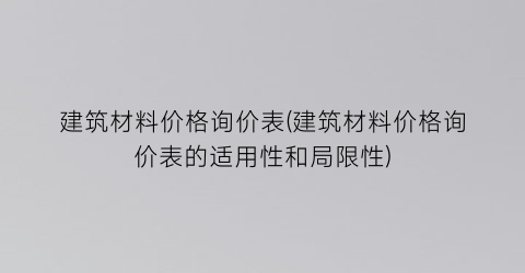 建筑材料价格询价表(建筑材料价格询价表的适用性和局限性)