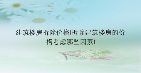 “建筑楼房拆除价格(拆除建筑楼房的价格考虑哪些因素)