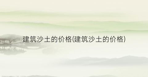 建筑沙土的价格(建筑沙土的价格)