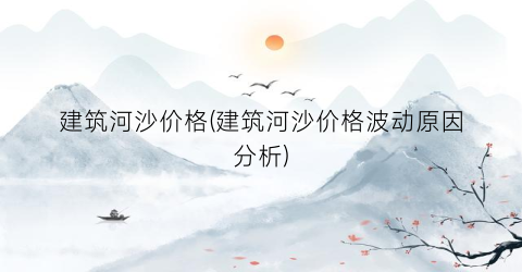 “建筑河沙价格(建筑河沙价格波动原因分析)