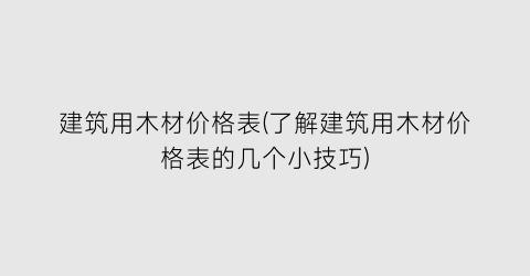 建筑用木材价格表(了解建筑用木材价格表的几个小技巧)
