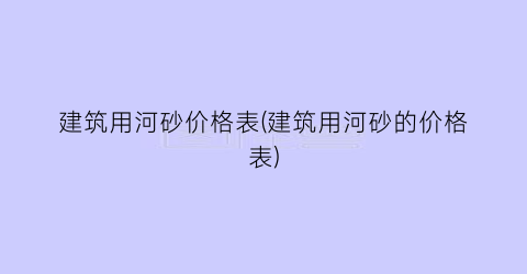 建筑用河砂价格表(建筑用河砂的价格表)