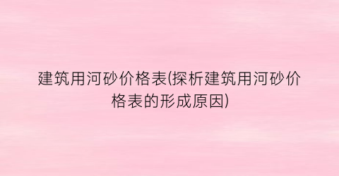 建筑用河砂价格表(探析建筑用河砂价格表的形成原因)