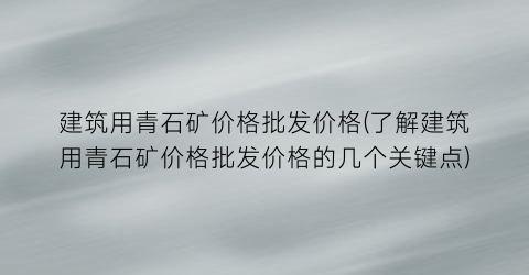 建筑用青石矿价格批发价格(了解建筑用青石矿价格批发价格的几个关键点)