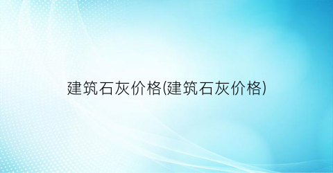 建筑石灰价格(建筑石灰价格)