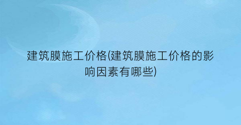 建筑膜施工价格(建筑膜施工价格的影响因素有哪些)