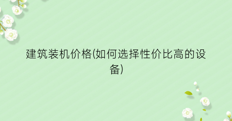 建筑装机价格(如何选择性价比高的设备)