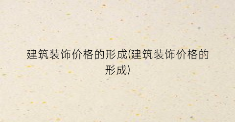 建筑装饰价格的形成(建筑装饰价格的形成)