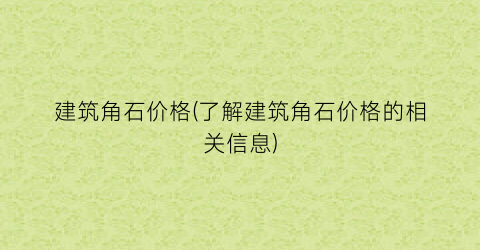 建筑角石价格(了解建筑角石价格的相关信息)