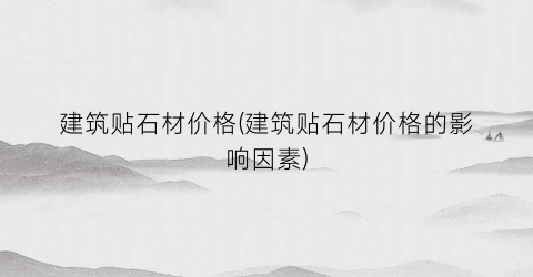 建筑贴石材价格(建筑贴石材价格的影响因素)