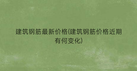 建筑钢筋最新价格(建筑钢筋价格近期有何变化)