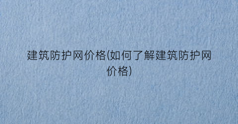 建筑防护网价格(如何了解建筑防护网价格)