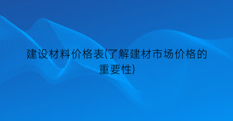 建设材料价格表(了解建材市场价格的重要性)